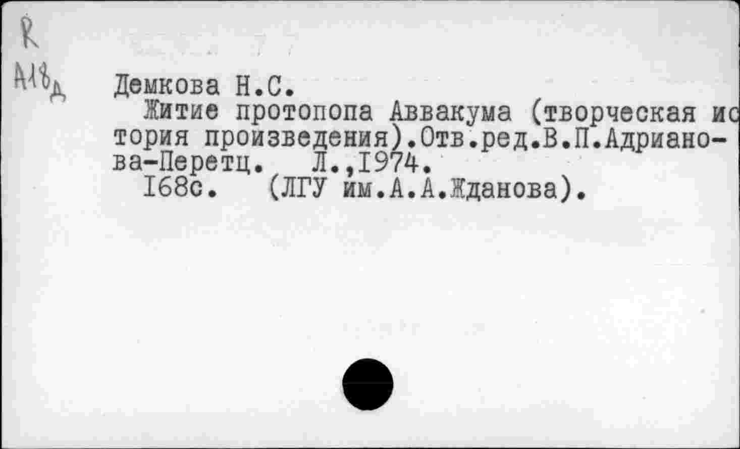 ﻿к
Мод Демкова Н.С.
Житие протопопа Аввакума (творческая тория произведения).Отв.ред.В.П.Адриано ва-Перетц. Л.,1974.
168с. (ЛГУ им.А.А.Жданова).